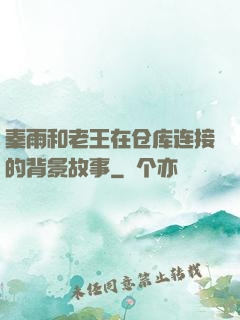 秦雨和老王在仓库连接的背景故事