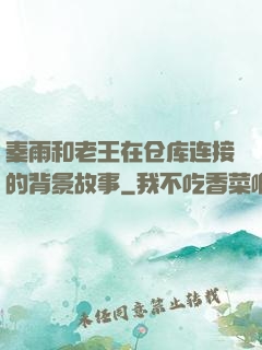 秦雨和老王在仓库连接的背景故事