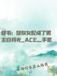 穿书：炮灰女配成了男主白月光