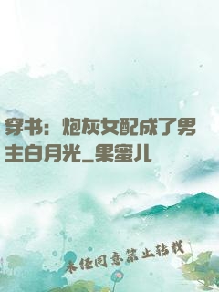 穿书：炮灰女配成了男主白月光