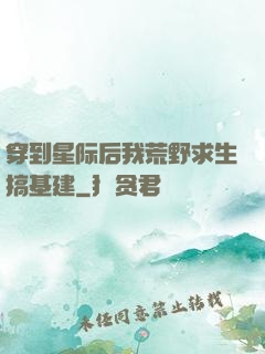 穿到星际后我荒野求生搞基建
