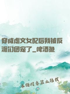 穿成虐文女配后我被反派们团宠了