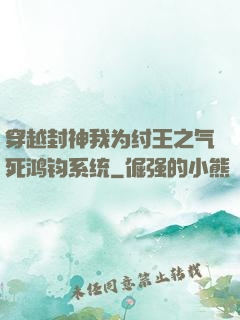 穿越封神我为纣王之气死鸿钧系统