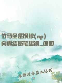 竹马全是饿狼(np)向雾结局笔趣阁