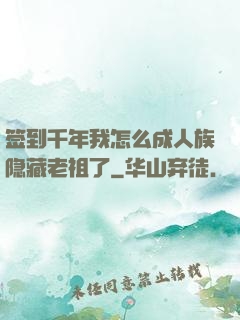 签到千年我怎么成人族隐藏老祖了