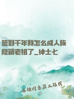 签到千年我怎么成人族隐藏老祖了
