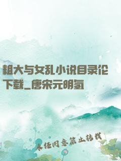 粗大与女乱小说目录伦下载