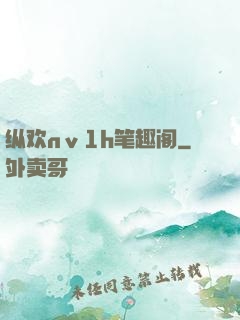 纵欢nⅴ1h笔趣阁