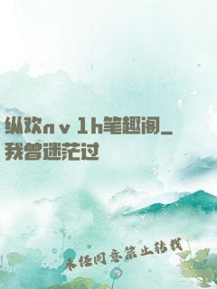 纵欢nⅴ1h笔趣阁