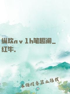 纵欢nⅴ1h笔趣阁