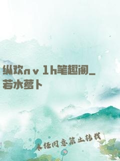 纵欢nⅴ1h笔趣阁