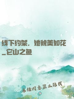 线下约架，她貌美如花