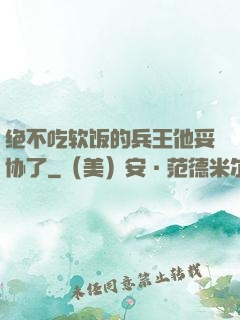 绝不吃软饭的兵王他妥协了