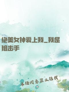 绝美女神爱上我