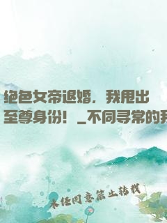 绝色女帝退婚，我甩出至尊身份！