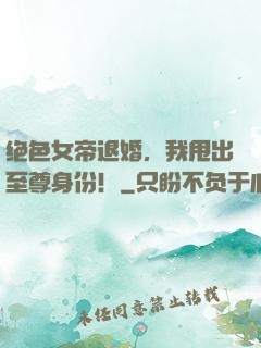 绝色女帝退婚，我甩出至尊身份！