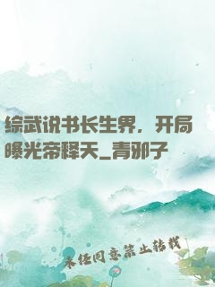 综武说书长生界，开局曝光帝释天