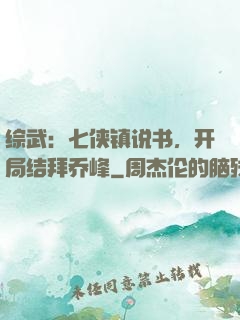 综武：七侠镇说书，开局结拜乔峰