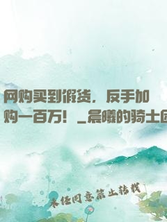 网购买到假货，反手加购一百万！