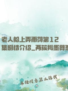 老人船上弄雨荷第12集剧情介绍