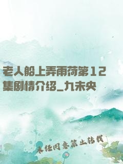 老人船上弄雨荷第12集剧情介绍
