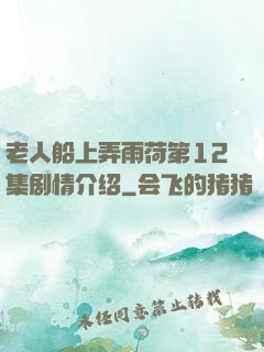 老人船上弄雨荷第12集剧情介绍