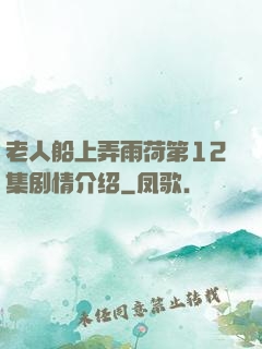 老人船上弄雨荷第12集剧情介绍