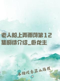 老人船上弄雨荷第12集剧情介绍