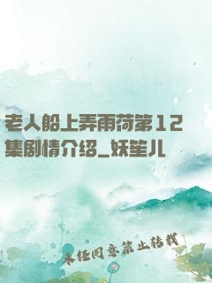 老人船上弄雨荷第12集剧情介绍