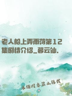 老人船上弄雨荷第12集剧情介绍