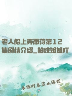 老人船上弄雨荷第12集剧情介绍
