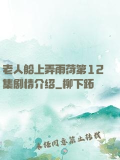 老人船上弄雨荷第12集剧情介绍