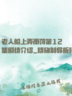 老人船上弄雨荷第12集剧情介绍