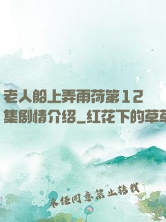 老人船上弄雨荷第12集剧情介绍