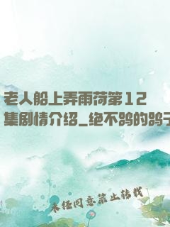 老人船上弄雨荷第12集剧情介绍