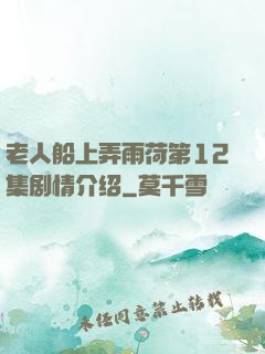 老人船上弄雨荷第12集剧情介绍