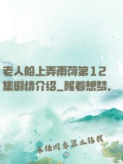 老人船上弄雨荷第12集剧情介绍
