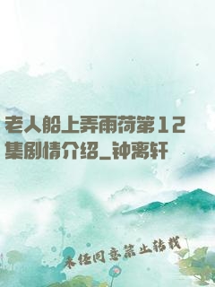 老人船上弄雨荷第12集剧情介绍