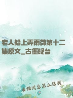 老人船上弄雨荷第十二集原文