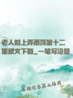 老人船上弄雨荷第十二集原文下载