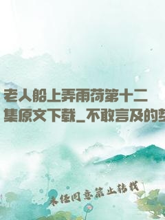 老人船上弄雨荷第十二集原文下载