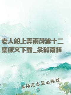 老人船上弄雨荷第十二集原文下载