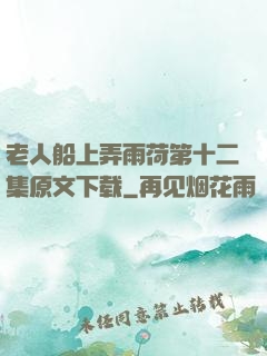 老人船上弄雨荷第十二集原文下载