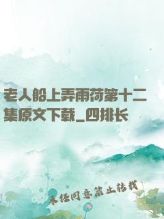 老人船上弄雨荷第十二集原文下载