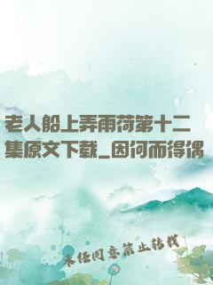 老人船上弄雨荷第十二集原文下载