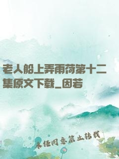老人船上弄雨荷第十二集原文下载