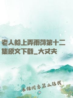 老人船上弄雨荷第十二集原文下载