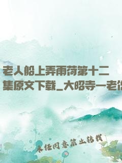 老人船上弄雨荷第十二集原文下载