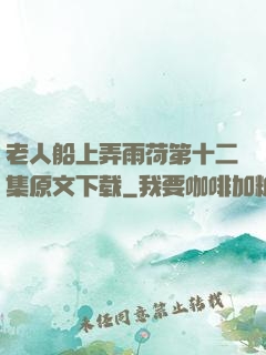 老人船上弄雨荷第十二集原文下载