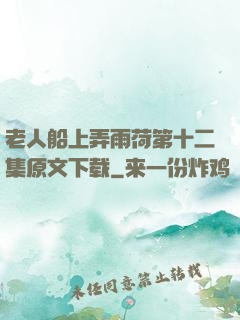 老人船上弄雨荷第十二集原文下载